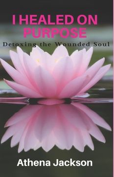 portada I Healed On Purpose: Detoxing the Wounded Soul (in English)