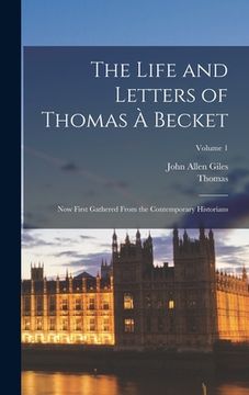 portada The Life and Letters of Thomas À Becket: Now First Gathered From the Contemporary Historians; Volume 1 (en Inglés)