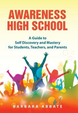 portada Awareness High School: A Guide to Self Discovery and Mastery for Students, Teachers, and Parents (en Inglés)