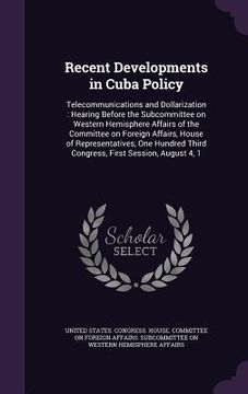 portada Recent Developments in Cuba Policy: Telecommunications and Dollarization: Hearing Before the Subcommittee on Western Hemisphere Affairs of the Committ (en Inglés)