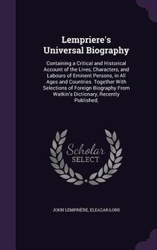 portada Lempriere's Universal Biography: Containing a Critical and Historical Account of the Lives, Characters, and Labours of Eminent Persons, in All Ages an (in English)