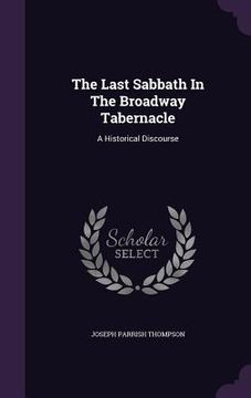 portada The Last Sabbath In The Broadway Tabernacle: A Historical Discourse