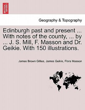 portada edinburgh past and present ... with notes of the county, ... by ... j. s. mill, f. masson and dr. geikie. with 150 illustrations. (en Inglés)