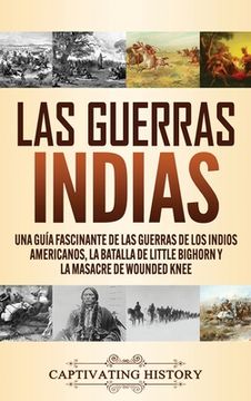 portada Las Guerras Indias: Una Guía Fascinante de las Guerras de los Indios Americanos, la Batalla de Little Bighorn y la Masacre de Wounded Knee (in Spanish)