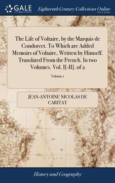 portada The Life of Voltaire, by the Marquis de Condorcet. To Which are Added Memoirs of Voltaire, Written by Himself. Translated From the French. In two Volu (en Inglés)