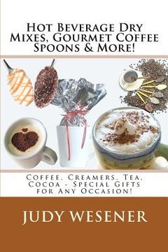 portada Hot Beverage dry Mixes, Gourmet Coffee Spoons & More: Coffee, Creamers, Tea, Cocoa - Special Gifts for any Occasion! Volume 1 (en Inglés)