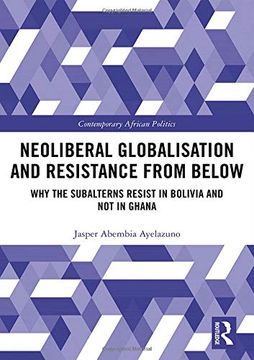 portada Neoliberal Globalisation and Resistance From Below: Why the Subalterns Resist in Bolivia and not in Ghana (Contemporary African Politics) (en Inglés)
