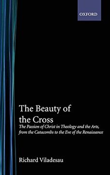 portada The Beauty of the Cross: The Passion of Christ in Theology and the Arts From the Catacombs to the eve of the Renaissance (in English)