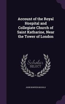 portada Account of the Royal Hospital and Collegiate Church of Saint Katharine, Near the Tower of London