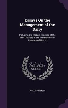 portada Essays On the Management of the Dairy: Including the Modern Practice of the Best Districts in the Manufacture of Cheese and Butter