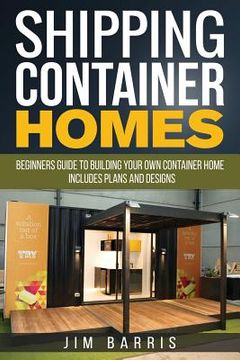 portada Shipping Container Homes: Beginners guide to building your own container home - includes plans and designs (en Inglés)