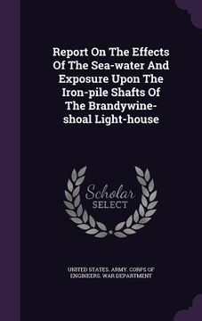 portada Report On The Effects Of The Sea-water And Exposure Upon The Iron-pile Shafts Of The Brandywine-shoal Light-house