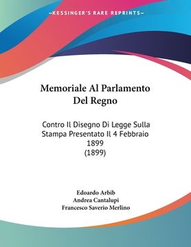 portada Memoriale Al Parlamento Del Regno: Contro Il Disegno Di Legge Sulla Stampa Presentato Il 4 Febbraio 1899 (1899) (en Italiano)
