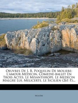 portada Oeuvres De J. B. Poquelin De Moliere: L'amour Médecin, Comedie-ballet En Trois Actes. Le Misanthrope. Le Medecin Malgre Lui. Melicerte. Le Sicilien (2 (en Francés)