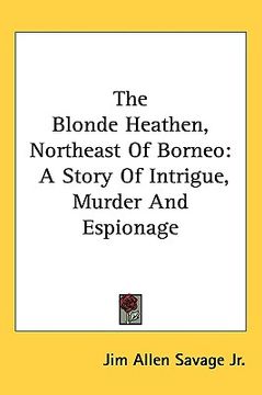 portada the blonde heathen, northeast of borneo: a story of intrigue, murder and espionage (in English)