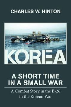 portada Korea - A Short Time In A Small War: A Combat Story in the B-26 in the Korean War (en Inglés)