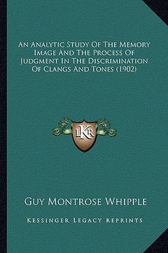 portada an analytic study of the memory image and the process of judgment in the discrimination of clangs and tones (1902) (in English)