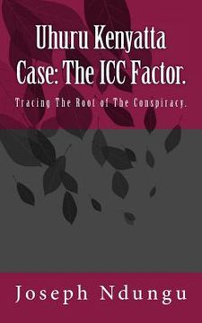 portada Uhuru Kenyatta Case: The ICC Factor.: Tracing the Root of the Conspiracy. (en Inglés)
