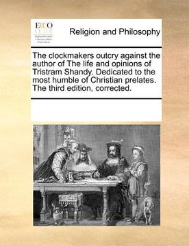 portada the clockmakers outcry against the author of the life and opinions of tristram shandy. dedicated to the most humble of christian prelates. the third e (en Inglés)