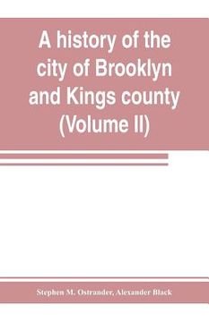portada A history of the city of Brooklyn and Kings county (Volume II) (en Inglés)