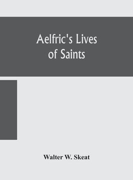 portada Aelfric's Lives of saints; Being a set of Sermons on Saints Days formerly observed by the english Church Edited From Manuscript Julius E. Vii In The C (en Inglés)