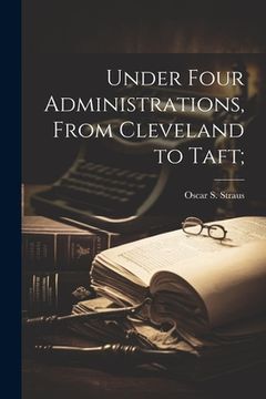 portada Under Four Administrations, From Cleveland to Taft; (in English)