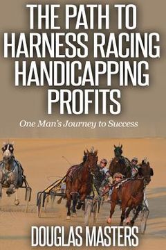 portada The Path to Harness Racing Handicapping Profits: One Man's Journey to Success (en Inglés)