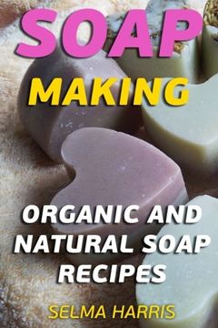 portada Soap Making: Organic And Natural Soap Recipes: (Natural Soap Making, Soap Making Books) (Pure Soap Making)