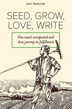 portada Seed, Grow, Love, Write: One Man's Unexpected and Slow Journey to Fulfillment (in English)