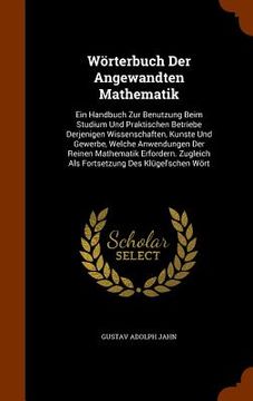 portada Wörterbuch Der Angewandten Mathematik: Ein Handbuch Zur Benutzung Beim Studium Und Praktischen Betriebe Derjenigen Wissenschaften, Kunste Und Gewerbe, (en Inglés)