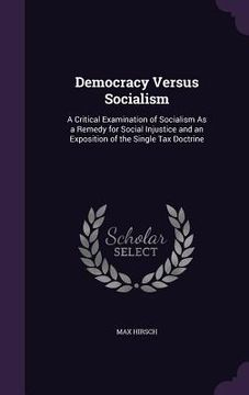 portada Democracy Versus Socialism: A Critical Examination of Socialism As a Remedy for Social Injustice and an Exposition of the Single Tax Doctrine (en Inglés)