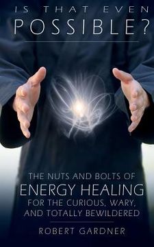 portada Is That Even Possible?: The Nuts and Bolts of Energy Healing for the Curious, Wary, and Totally Bewildered (in English)