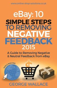 portada eBay: 10 Simple Steps to removing negative feedback 2015: A Guide to Removing Negative & Neutral Feedback from eBay (in English)
