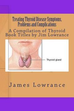 portada Treating Thyroid Disease Symptoms, Problems and Complications: A Compilation of Thyroid Book Titles by Jim Lowrance (in English)