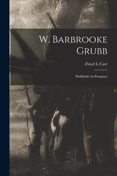 portada W. Barbrooke Grubb: Pathfinder in Paraguay (en Inglés)