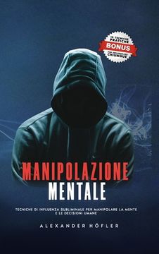 portada Manipolazione Mentale: Tecniche Di Influenza Subliminale Per Manipolare La Mente E Le Decisioni Umane. (en Italiano)