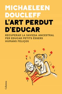 portada L'Art Perdut d'Educar: Recuperar la Saviesa Ancestral per Criar Petits Éssers Humans Feliços (en Catalá)