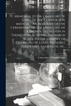 portada Memorial to Dr. Crawford W. Long, of the Class of 1839, Medical... An Account of the Ceremonies of the Unveiling of a Bronze Medallion in Themedical B