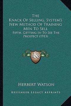 portada the knack of selling, system's new method of training men to sell: fifth, getting in to see the prospect (1913) (en Inglés)