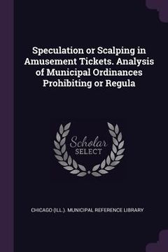 portada Speculation or Scalping in Amusement Tickets. Analysis of Municipal Ordinances Prohibiting or Regula (in English)