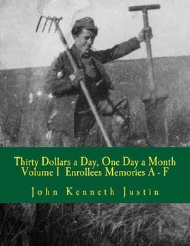 portada Thirty Dollars a Day, One Day A Month: An Anecdotal History of the Civilian Conservation Corps Volume I Enrollee Memories, A to F (en Inglés)