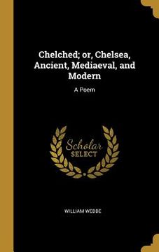 portada Chelched; or, Chelsea, Ancient, Mediaeval, and Modern: A Poem