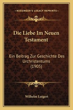 portada Die Liebe Im Neuen Testament: Ein Beitrag Zur Geschichte Des Urchristentums (1905) (in German)