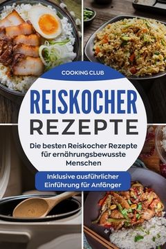 portada Reiskocher Rezepte: Die besten Reiskocher Rezepte für ernährungsbewusste Menschen. Inklusive ausführlicher Einführung für Anfänger. (en Alemán)