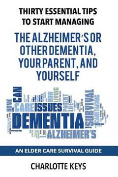 portada Thirty Essential Tips To Start Managing The Alzheimer's Or Other Dementia, Your Parent, and Yourself: An Elder Care Survival Guide (en Inglés)