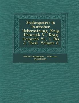portada Shakespeare: In Deutscher Uebersetzung. K�nig Heinrich V., K�nig Heinrich Vi., 1. Bis 3. Theil, Volume 2