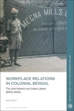 portada Workplace Relations in Colonial Bengal: The Jute Industry and Indian Labour 1870S-1930S (Critical Perspectives in South Asian History) (en Inglés)