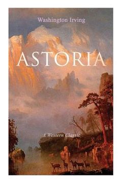 portada ASTORIA (A Western Classic): True Life Tale of the Dangerous and Daring Enterprise beyond the Rocky Mountains 