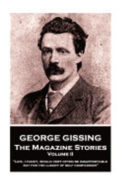 portada George Gissing - the Magazine Stories - Volume ii: "Life, i Fancy, Would Very Often be Insupportable, but for the Luxury of Self Compassion"