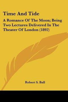 portada time and tide: a romance of the moon; being two lectures delivered in the theater of london (1892) (en Inglés)